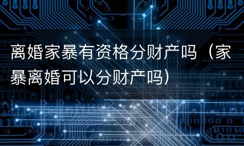 离婚家暴有资格分财产吗（家暴离婚可以分财产吗）