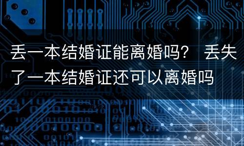 丢一本结婚证能离婚吗？ 丢失了一本结婚证还可以离婚吗