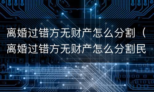 离婚过错方无财产怎么分割（离婚过错方无财产怎么分割民法典）