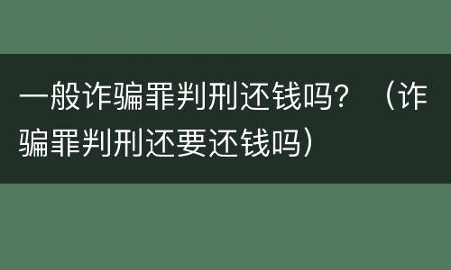 一般诈骗罪判刑还钱吗？（诈骗罪判刑还要还钱吗）