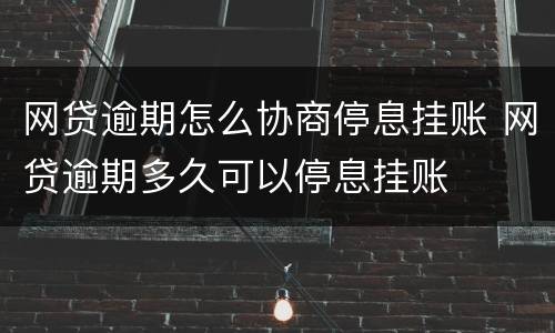 网贷逾期怎么协商停息挂账 网贷逾期多久可以停息挂账