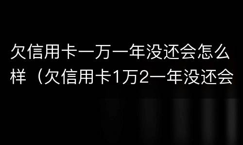 欠信用卡一万一年没还会怎么样（欠信用卡1万2一年没还会怎样）