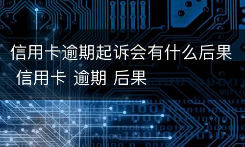 信用卡逾期起诉会有什么后果 信用卡 逾期 后果