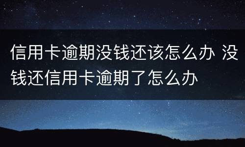 信用卡逾期没钱还该怎么办 没钱还信用卡逾期了怎么办