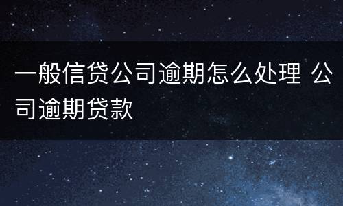 一般信贷公司逾期怎么处理 公司逾期贷款