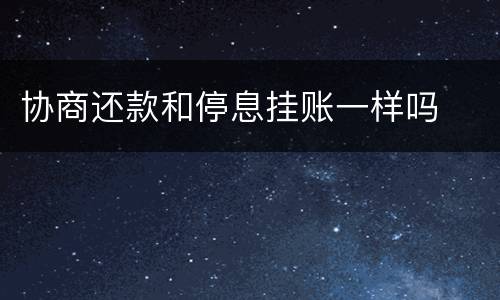协商还款和停息挂账一样吗