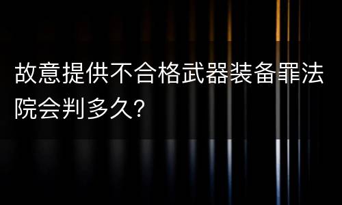 故意提供不合格武器装备罪法院会判多久？