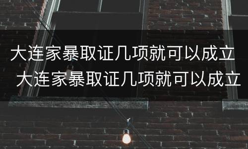大连家暴取证几项就可以成立 大连家暴取证几项就可以成立公司了