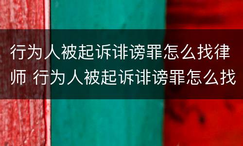 行为人被起诉诽谤罪怎么找律师 行为人被起诉诽谤罪怎么找律师