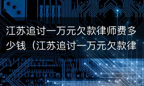 江苏追讨一万元欠款律师费多少钱（江苏追讨一万元欠款律师费多少钱啊）