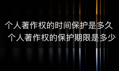 个人著作权的时间保护是多久 个人著作权的保护期限是多少