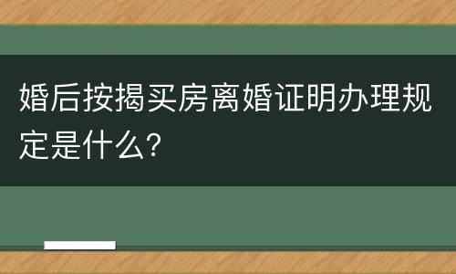 婚后按揭买房离婚证明办理规定是什么？
