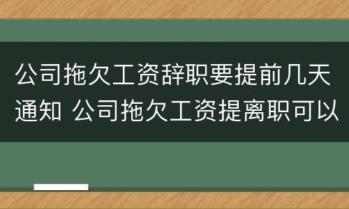 公司拖欠工资辞职要提前几天通知 公司拖欠工资提离职可以要求赔偿吗