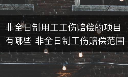 非全日制用工工伤赔偿的项目有哪些 非全日制工伤赔偿范围