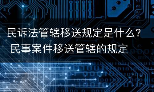 民诉法管辖移送规定是什么？ 民事案件移送管辖的规定