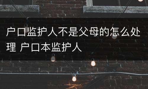 户口监护人不是父母的怎么处理 户口本监护人