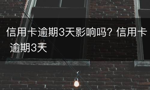 信用卡逾期3天影响吗? 信用卡 逾期3天