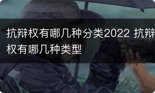 抗辩权有哪几种分类2022 抗辩权有哪几种类型