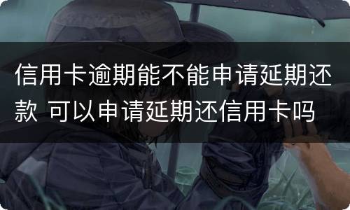 信用卡逾期能不能申请延期还款 可以申请延期还信用卡吗