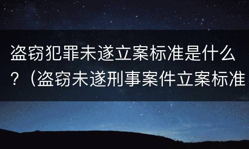 盗窃犯罪未遂立案标准是什么?（盗窃未遂刑事案件立案标准）