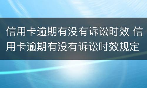 信用卡逾期有没有诉讼时效 信用卡逾期有没有诉讼时效规定