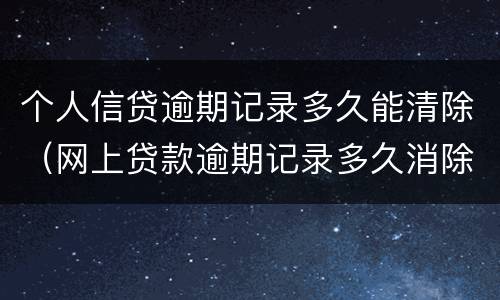 个人信贷逾期记录多久能清除（网上贷款逾期记录多久消除）