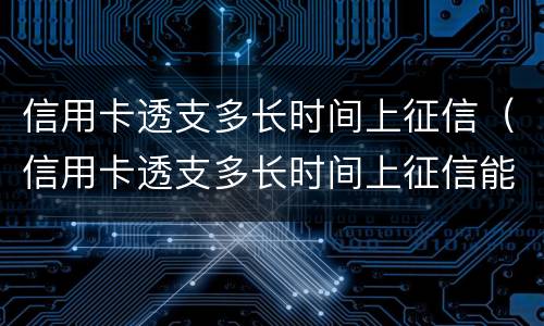 信用卡透支多长时间上征信（信用卡透支多长时间上征信能恢复）