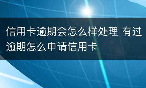 信用卡逾期会怎么样处理 有过逾期怎么申请信用卡
