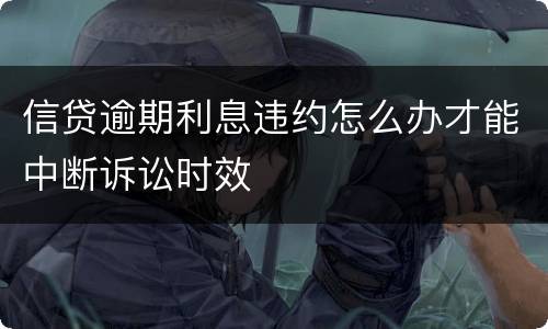 信贷逾期利息违约怎么办才能中断诉讼时效
