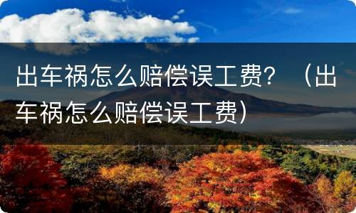 出车祸怎么赔偿误工费？（出车祸怎么赔偿误工费）