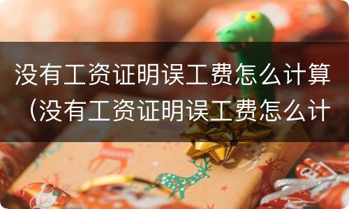 没有工资证明误工费怎么计算（没有工资证明误工费怎么计算赔偿）