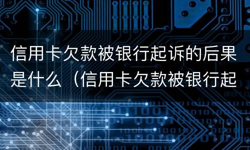 信用卡欠款被银行起诉的后果是什么（信用卡欠款被银行起诉的后果是什么意思）
