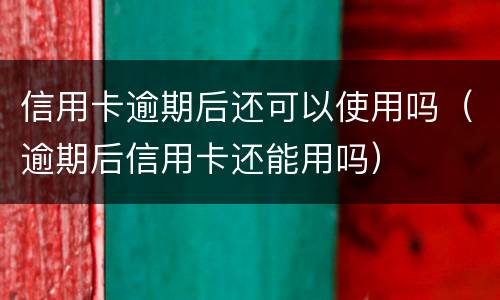 信用卡逾期后还可以使用吗（逾期后信用卡还能用吗）