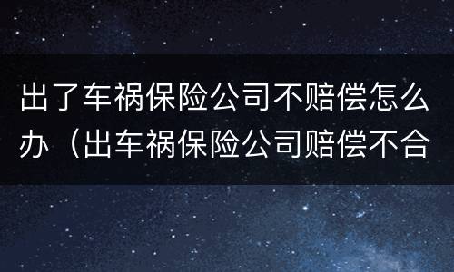 出了车祸保险公司不赔偿怎么办（出车祸保险公司赔偿不合理怎么办）