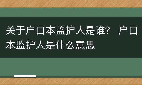 关于户口本监护人是谁？ 户口本监护人是什么意思