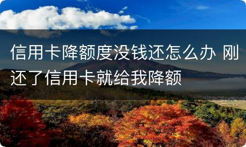 信用卡降额度没钱还怎么办 刚还了信用卡就给我降额