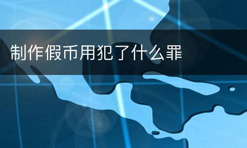 制作假币用犯了什么罪