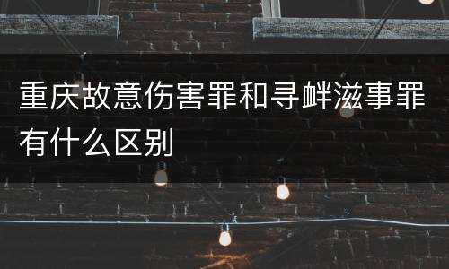 重庆故意伤害罪和寻衅滋事罪有什么区别