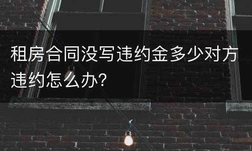 租房合同没写违约金多少对方违约怎么办？