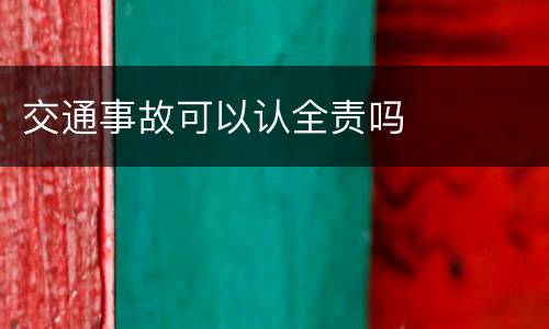 交通事故可以认全责吗