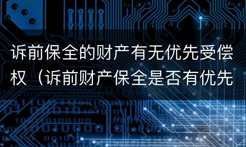 诉前保全的财产有无优先受偿权（诉前财产保全是否有优先受偿权）