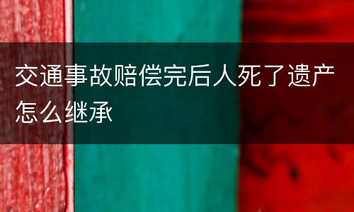 交通事故赔偿完后人死了遗产怎么继承