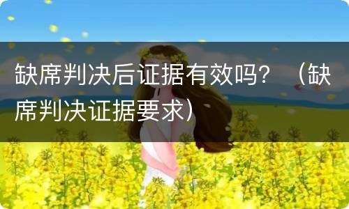 缺席判决后证据有效吗？（缺席判决证据要求）
