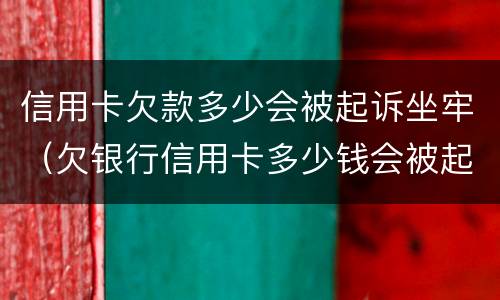 信用卡欠款多少会被起诉坐牢（欠银行信用卡多少钱会被起诉坐牢）