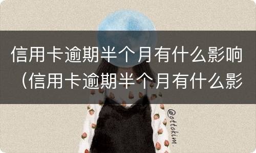 信用卡逾期半个月有什么影响（信用卡逾期半个月有什么影响没）