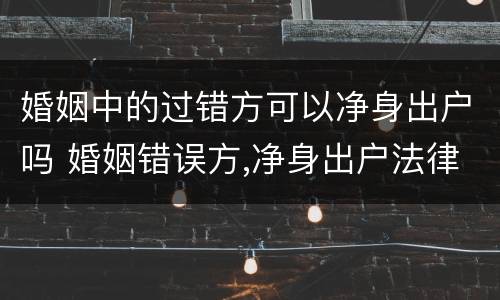 婚姻中的过错方可以净身出户吗 婚姻错误方,净身出户法律有吗