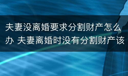 夫妻没离婚要求分割财产怎么办 夫妻离婚时没有分割财产该怎么办