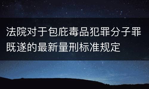 法院对于包庇毒品犯罪分子罪既遂的最新量刑标准规定