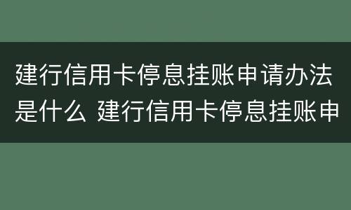 建行信用卡停息挂账申请办法是什么 建行信用卡停息挂账申请办法是什么样的