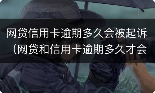 网贷信用卡逾期多久会被起诉（网贷和信用卡逾期多久才会被诟上法庭）